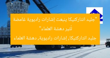 “جليد انتاركتيكا ينبعث إشارات راديوية غامضة تُثير دهشة العلماء”  
جليد انتاركتيكا, إشارات راديوية, دهشة العلماء