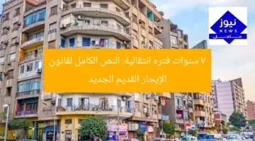 7 سنوات فترة انتقالية | نص قانون الإيجار القديم الجديد