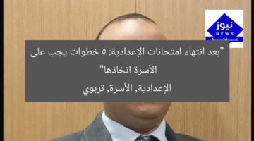 “بعد انتهاء امتحانات الإعدادية: 5 خطوات يجب على الأسرة اتخاذها”  
الإعدادية, الأسرة, تربوي
