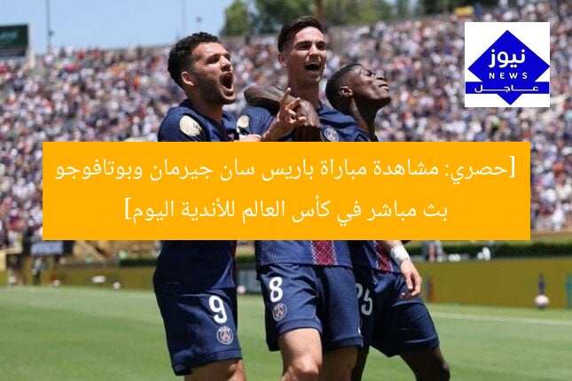 [حصري: مشاهدة مباراة باريس سان جيرمان وبوتافوجو بث مباشر في كأس العالم للأندية اليوم]