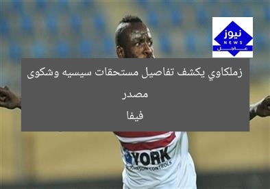 مصدر زملكاوي يكشف تفاصيل مستحقات سيسيه وشكوى فيفا