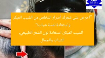 “احرص على شعرك: أسرار التخلص من الشيب المبكر واستعادة لمسة شباب!”  
الشيب المبكر, استعادة لون الشعر الطبيعي, الشباب والجمال