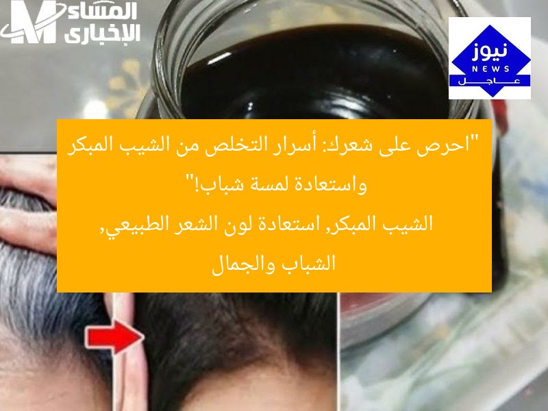 “احرص على شعرك: أسرار التخلص من الشيب المبكر واستعادة لمسة شباب!”  
الشيب المبكر, استعادة لون الشعر الطبيعي, الشباب والجمال