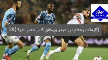 [الزمالك يُحطم بيراميدز ويحقق كأس مصر للمرة 29]