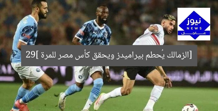 [الزمالك يُحطم بيراميدز ويحقق كأس مصر للمرة 29]