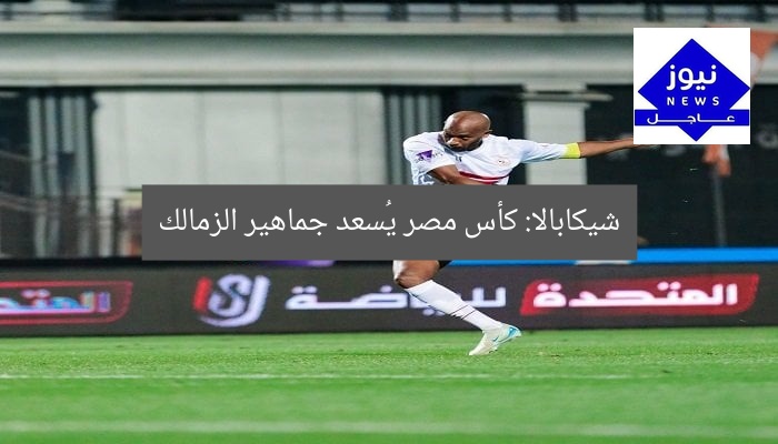 شيكابالا: كأس مصر يُسعد جماهير الزمالك