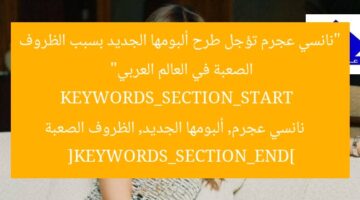 “نانسي عجرم تؤجل طرح ألبومها الجديد بسبب الظروف الصعبة في العالم العربي”  
KEYWORDS_SECTION_START  
نانسي عجرم, ألبومها الجديد, الظروف الصعبة  
[KEYWORDS_SECTION_END]