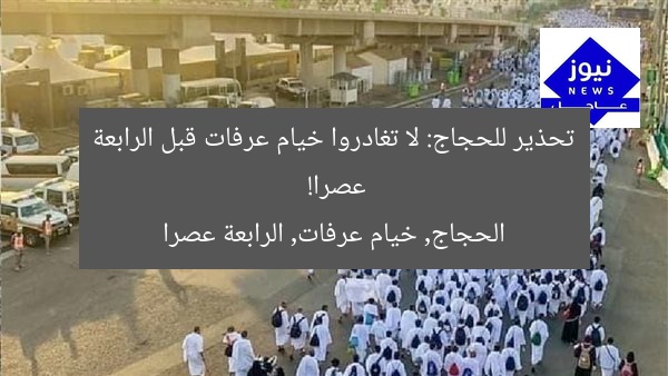 تحذير للحجاج: لا تغادروا خيام عرفات قبل الرابعة عصرا!  
الحجاج, خيام عرفات, الرابعة عصرا