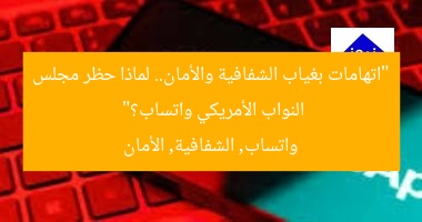 “اتهامات بغياب الشفافية والأمان.. لماذا حظر مجلس النواب الأمريكي واتساب؟”  
واتساب, الشفافية, الأمان