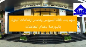 سهم بنك قناة السويس يتصدر ارتفاعات البنوك بالبورصة بختام التعاملات