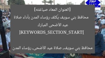 [العنوان المعاد صياغته]  
محافظ بني سويف يُكلف رؤساء المدن بأداء صلاة عيد الأضحى المبارك  

[KEYWORDS_SECTION_START]  
محافظ بني سويف, صلاة عيد الأضحى, رؤساء المدن