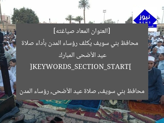 [العنوان المعاد صياغته]  
محافظ بني سويف يُكلف رؤساء المدن بأداء صلاة عيد الأضحى المبارك  

[KEYWORDS_SECTION_START]  
محافظ بني سويف, صلاة عيد الأضحى, رؤساء المدن