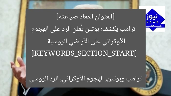[العنوان المعاد صياغته]  
ترامب يكشف: بوتين يُعلن الرد على الهجوم الأوكراني على الأراضي الروسية  

[KEYWORDS_SECTION_START]  
ترامب وبوتين, الهجوم الأوكراني, الرد الروسي