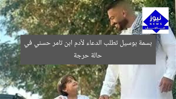 بسمة بوسيل تطلب الدعاء لآدم ابن تامر حسني في حالة حرجة