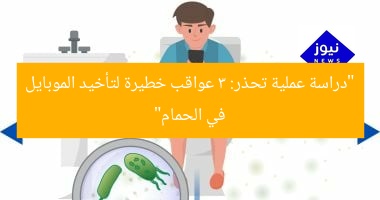 “دراسة عملية تحذر: 3 عواقب خطيرة لتأخيد الموبايل في الحمام”