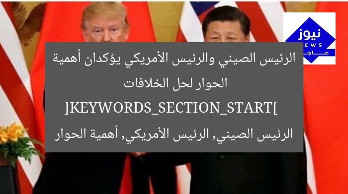 الرئيس الصيني والرئيس الأمريكي يؤكدان أهمية الحوار لحل الخلافات  
[KEYWORDS_SECTION_START]  
الرئيس الصيني, الرئيس الأمريكي, أهمية الحوار
