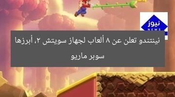 نينتندو تعلن عن 8 ألعاب لجهاز سويتش 2، أبرزها سوبر ماريو