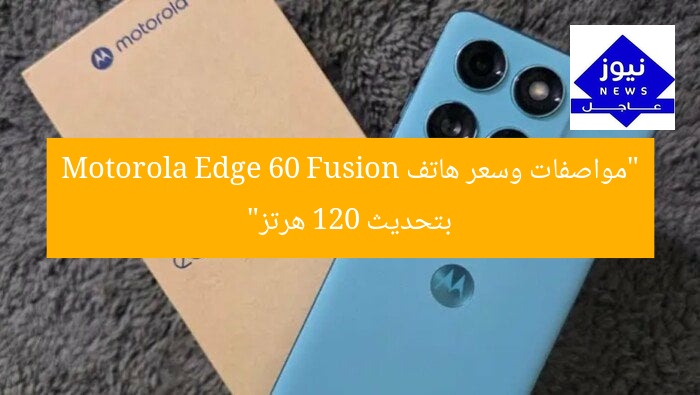 “مواصفات وسعر هاتف Motorola Edge 60 Fusion بتحديث 120 هرتز”
