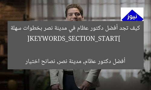 كيف تجد أفضل دكتور عظام في مدينة نصر بخطوات سهلة  
[KEYWORDS_SECTION_START]  
أفضل دكتور عظام, مدينة نصر, نصائح اختيار