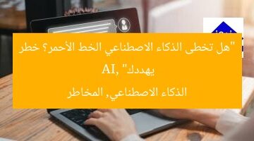 “هل تخطى الذكاء الاصطناعي الخط الأحمر؟ خطر يهددك”  
AI, الذكاء الاصطناعي, المخاطر