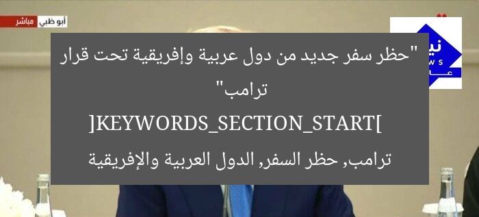 “حظر سفر جديد من دول عربية وإفريقية تحت قرار ترامب”  
[KEYWORDS_SECTION_START]  
ترامب, حظر السفر, الدول العربية والإفريقية