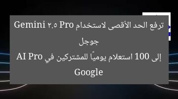 “جوجل ترفع الحد الأقصى لGemini 2.5 Pro إلى 100 استعلام يوميًا لمشتركي Google AI Pro”  
جوجل, Gemini 2.5 Pro, Google AI Pro