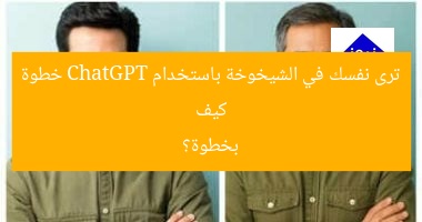 كيف ترى نفسك في الشيخوخة باستخدام ChatGPT خطوة بخطوة؟