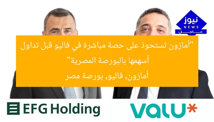 “أمازون تستحوذ على حصة مباشرة في فاليو قبل تداول أسهمها بالبورصة المصرية”  
أمازون, فاليو, بورصة مصر