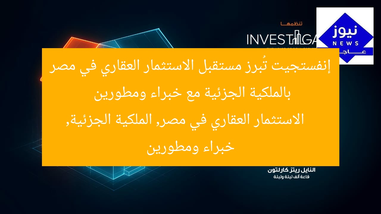 إنفستجيت تُبرز مستقبل الاستثمار العقاري في مصر بالملكية الجزئية مع خبراء ومطورين  
الاستثمار العقاري في مصر, الملكية الجزئية, خبراء ومطورين