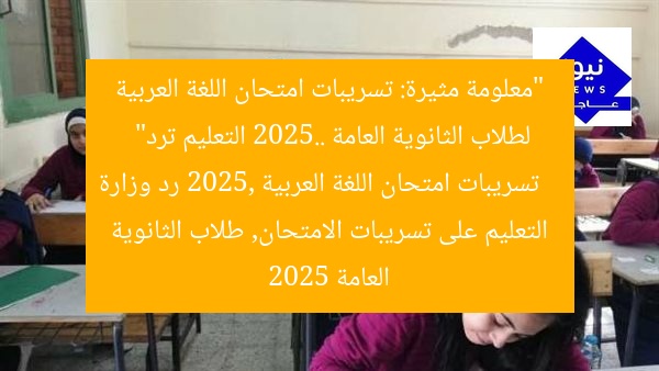 “معلومة مثيرة: تسريبات امتحان اللغة العربية لطلاب الثانوية العامة 2025.. التعليم ترد”  
تسريبات امتحان اللغة العربية 2025, رد وزارة التعليم على تسريبات الامتحان, طلاب الثانوية العامة 2025