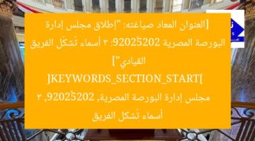 [العنوان المعاد صياغته: “إطلاق مجلس إدارة البورصة المصرية 2025–2029: 3 أسماء تُشكّل الفريق القيادي”]  
[KEYWORDS_SECTION_START]  
مجلس إدارة البورصة المصرية, 2025–2029, 3 أسماء تُشكل الفريق