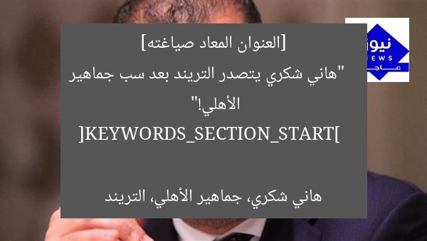 [العنوان المعاد صياغته]  
“هاني شكري يتصدر التريند بعد سب جماهير الأهلي!”  

[KEYWORDS_SECTION_START]  
هاني شكري، جماهير الأهلي، التريند