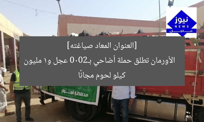 [العنوان المعاد صياغته]  
الأورمان تطلق حملة أضاحي بـ2000 عجل و1 مليون كيلو لحوم مجانًا