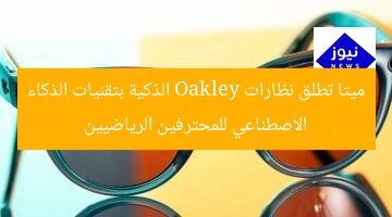 ميتا تطلق نظارات Oakley الذكية بتقنيات الذكاء الاصطناعي للمحترفين الرياضيين