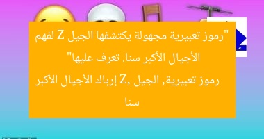 “رموز تعبيرية مجهولة يكتشفها الجيل Z لفهم الأجيال الأكبر سنا. تعرف عليها”  
رموز تعبيرية, الجيل Z, إرباك الأجيال الأكبر سنا
