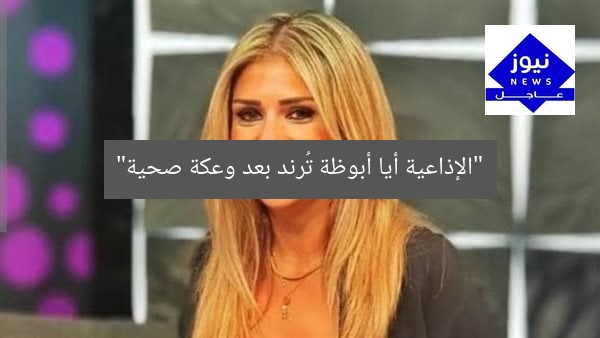 “أيا أباظة بعد وعكة صحية تتصدر التريند”