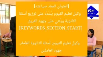 [العنوان المعاد صياغته]  
وكيل تعليم الفيوم يُشَدِّد على توزيع أسئلة الثانوية ويُثني على جهود الفريق  

[KEYWORDS_SECTION_START]  
وكيل تعليم الفيوم, أسئلة الثانوية العامة, جهود العاملين