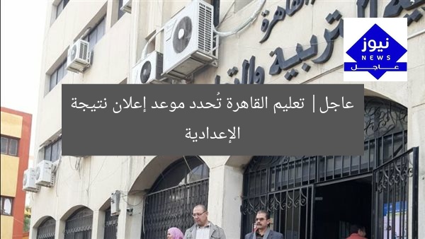 عاجل: موعد إعلان نتائج الشهادة الإعدادية في القاهرة