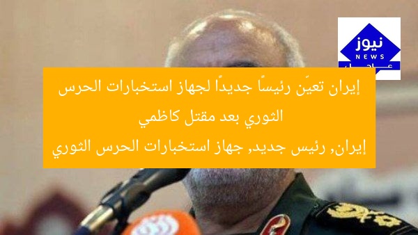 إيران تعيّن رئيسًا جديدًا لجهاز استخبارات الحرس الثوري بعد مقتل كاظمي  
إيران, رئيس جديد, جهاز استخبارات الحرس الثوري