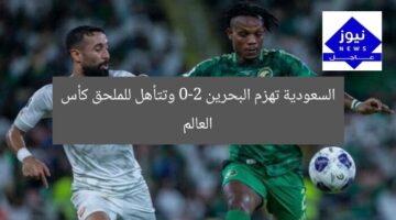 السعودية تهزم البحرين 0-2 وتتأهل للملحق كأس العالم
