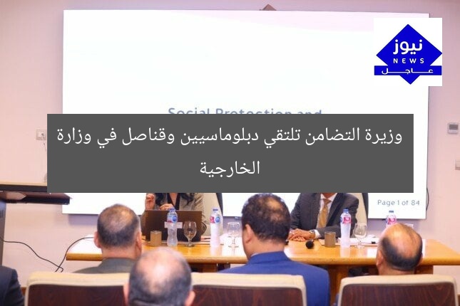 وزيرة التضامن تلتقي دبلوماسيين وقناصل في وزارة الخارجية