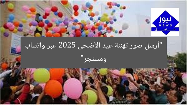 “أرسل صور تهنئة عيد الأضحى 2025 عبر واتساب ومسنجر”