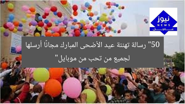 “50 رسالة تهنئة عيد الأضحى المبارك مجانًا أرسلها لجميع من تحب من موبايل”