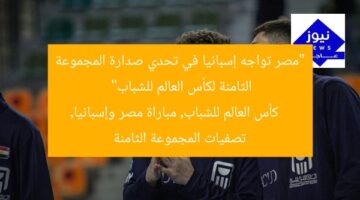 “مصر تواجه إسبانيا في تحدي صدارة المجموعة الثامنة لكأس العالم للشباب”  
كأس العالم للشباب, مباراة مصر وإسبانيا, تصفيات المجموعة الثامنة