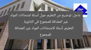 عاجل: توضيح من التعليم حول أسئلة امتحانات المواد غير المضافة للمجموع في الثانوية  
التعليم, أسئلة الامتحانات, المواد غير المضافة للمجموع