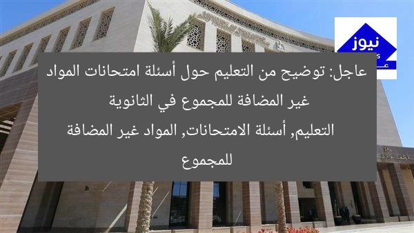 عاجل: توضيح من التعليم حول أسئلة امتحانات المواد غير المضافة للمجموع في الثانوية
التعليم, أسئلة الامتحانات, المواد غير المضافة للمجموع