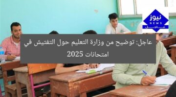 عاجل: توضيح من وزارة التعليم حول التفتيش في امتحانات 2025