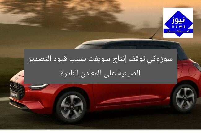 سوزوكي توقف إنتاج سويفت بسبب قيود التصدير الصينية على المعادن النادرة