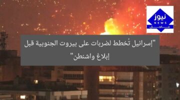 “إسرائيل تُخطط لضربات على بيروت الجنوبية قبل إبلاغ واشنطن”