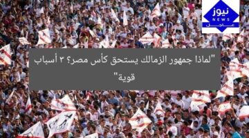 “لماذا جمهور الزمالك يستحق كأس مصر؟ 3 أسباب قوية”